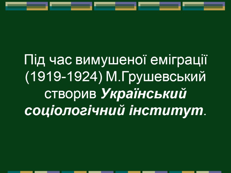 Під час вимушеної еміграції (1919-1924) М.Грушевський створив Український соціологічний інститут.